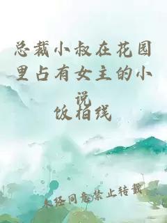 總裁小叔在花園里占有女主的小說