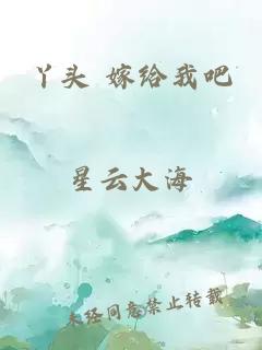 丫頭 嫁給我吧