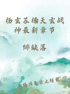 楊玄蘇楠天玄戰(zhàn)神最新章節(jié)