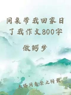 同桌帶我回家日了我作文800字