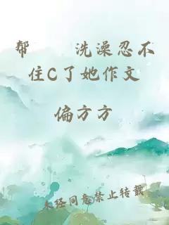 幫妺妺洗澡忍不住C了她作文