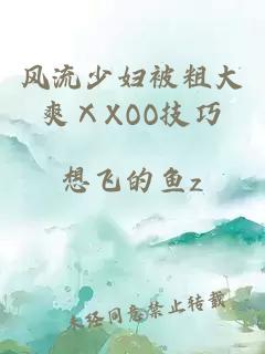 風流少婦被粗大爽ⅩXOO技巧