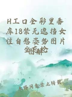 H工口全彩里番庫18禁無遮擋女性自慰姿勢圖片圖解