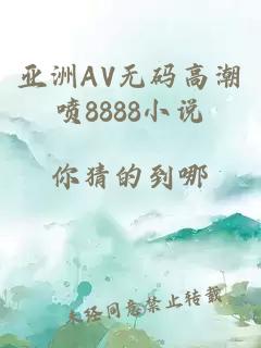 亞洲AV無碼高潮噴8888小說