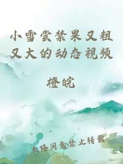 小雪嘗禁果又粗又大的動態視頻