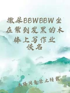 撒尿BBWBBW坐在紫到發黑的木棒上寫作業