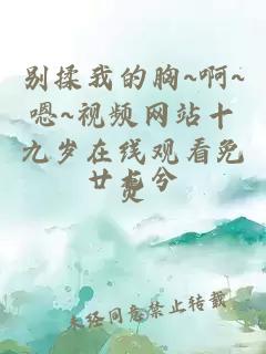 別揉我的胸~啊~嗯~視頻網(wǎng)站十九歲在線觀看免費(fèi)