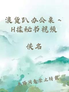 浪貨趴辦公桌～H揉秘書(shū)視頻