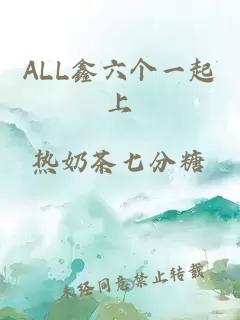 ALL鑫六個一起上