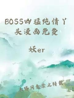 BOSS兇猛純情丫頭漫畫免費(fèi)