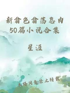 新翁色翁蕩息肉50篇小說合集