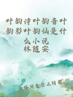 葉韻詩(shī)葉韻音葉韻影葉韻仙是什么小說