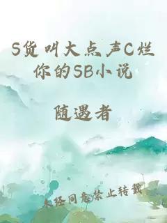 S貨叫大點(diǎn)聲C爛你的SB小說(shuō)