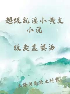 超級(jí)亂淫小黃文小說(shuō)