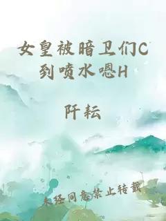 女皇被暗衛(wèi)們C到噴水嗯H