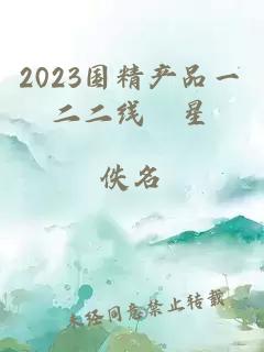 2023國精產(chǎn)品一二二線眀星