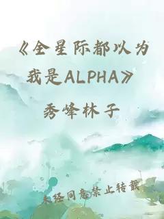 《全星際都以為我是ALPHA》