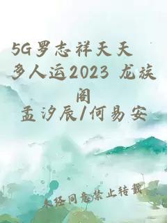 5G羅志祥天天奭多人運2023 龍族閣