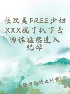 性歐美FREE少婦XXX脫了扒下岳內(nèi)褲猛然進入