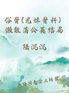 俗骨(兄妹骨科) 懶散蒲公英結(jié)局