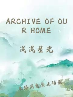 ARCHIVE OF OUR HOME