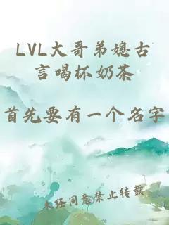 LVL大哥弟媳古言喝杯奶茶