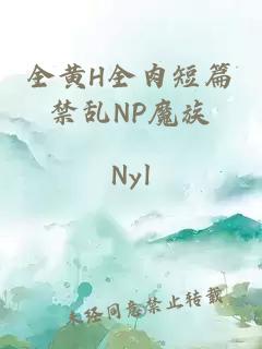 全黃H全肉短篇禁亂NP魔族