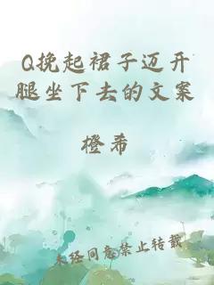 Q挽起裙子邁開(kāi)腿坐下去的文案