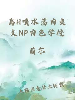 高H噴水蕩肉爽文NP肉色學校