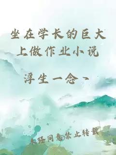 坐在學(xué)長(zhǎng)的巨大上做作業(yè)小說