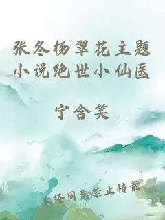 張冬楊翠花主題小說絕世小仙醫(yī)