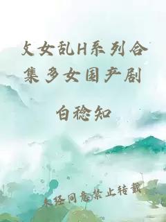 攵女亂H系列合集多女國產(chǎn)劇