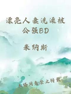 漂亮人妻洗澡被公強BD