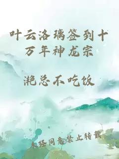 葉云洛璃簽到十萬年神龍宗