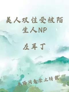 美人雙性受被陌生人NP