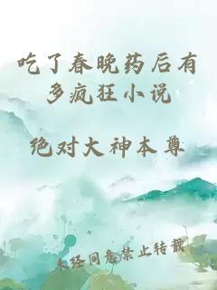 吃了春晚藥后有多瘋狂小說(shuō)