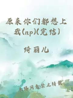 原來你們都想上我(np)(完結)