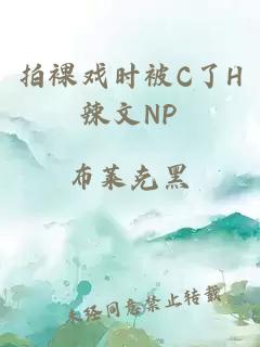 拍裸戲時(shí)被C了H辣文NP