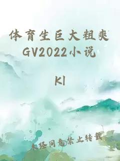 體育生巨大粗爽GV2022小說