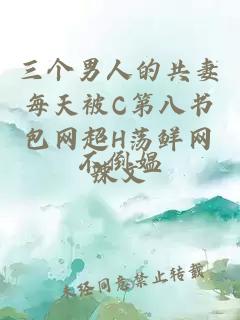 三個(gè)男人的共妻每天被C第八書包網(wǎng)超H蕩鮮網(wǎng)辣文