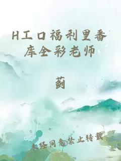 H工口福利里番庫全彩老師