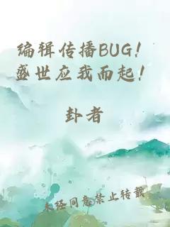 編輯傳播BUG！盛世應我而起！