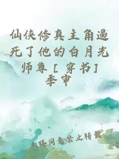 仙俠修真主角逼死了他的白月光師尊［穿書]