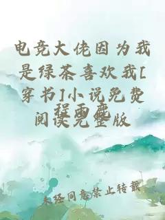 電競(jìng)大佬因?yàn)槲沂蔷G茶喜歡我[穿書]小說免費(fèi)閱讀完整版